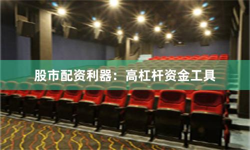 股市配资利器:高杠杆资金工具