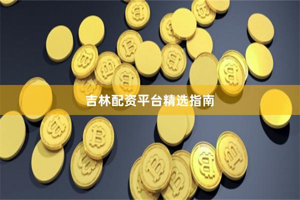 吉林配资平台精选指南