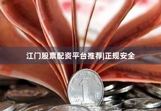 江门股票配资平台推荐|正规安全