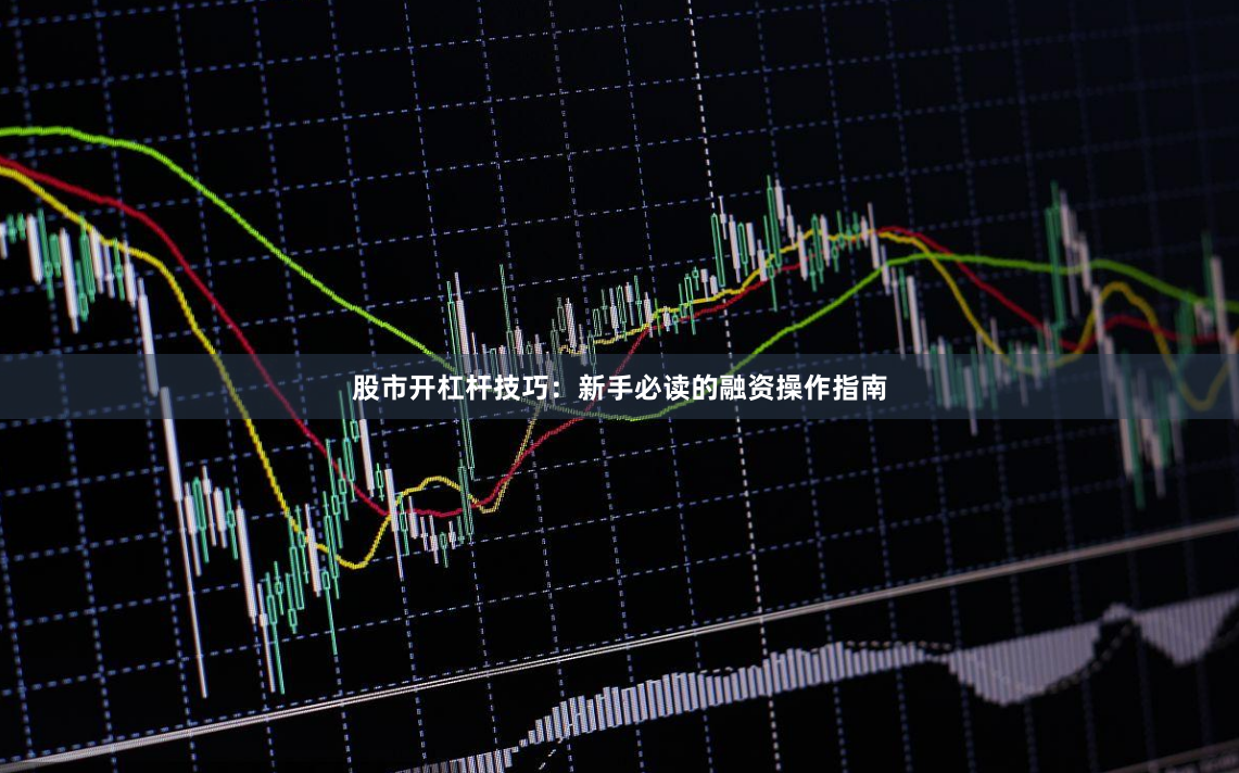 股市开杠杆技巧：新手必读的融资操作指南