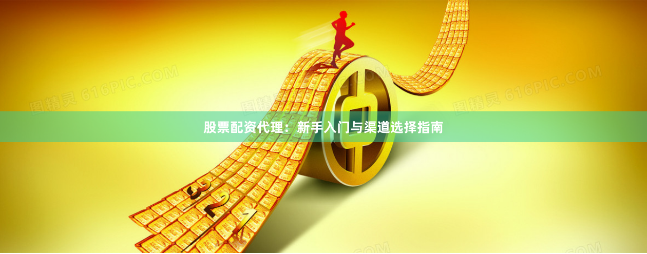 股票配资代理：新手入门与渠道选择指南