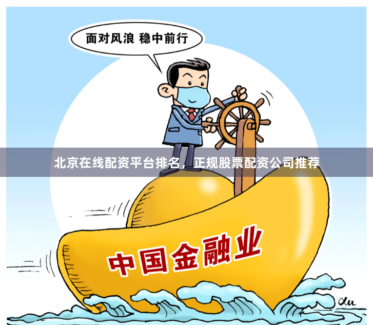 北京在线配资平台排名，正规股票配资公司推荐