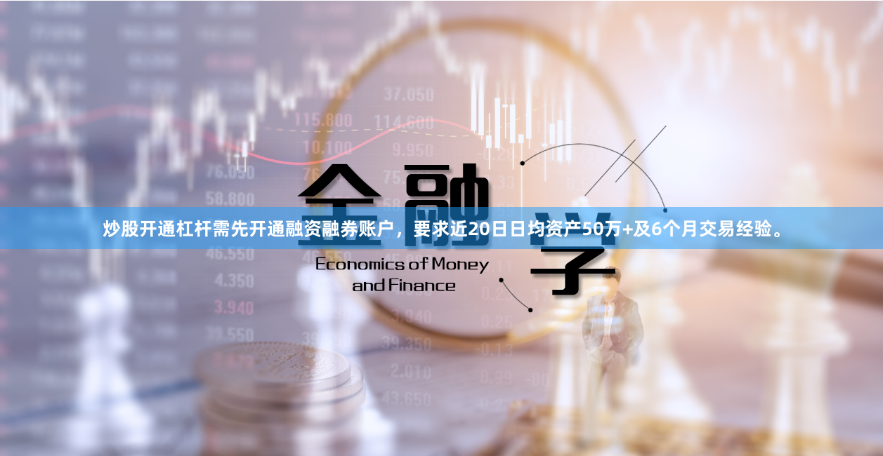 炒股开通杠杆需先开通融资融券账户，要求近20日日均资产50万+及6个月交易经验。