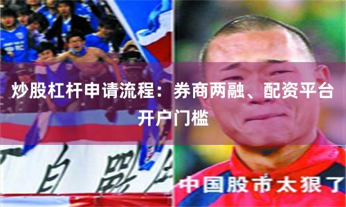 炒股杠杆申请流程：券商两融、配资平台开户门槛