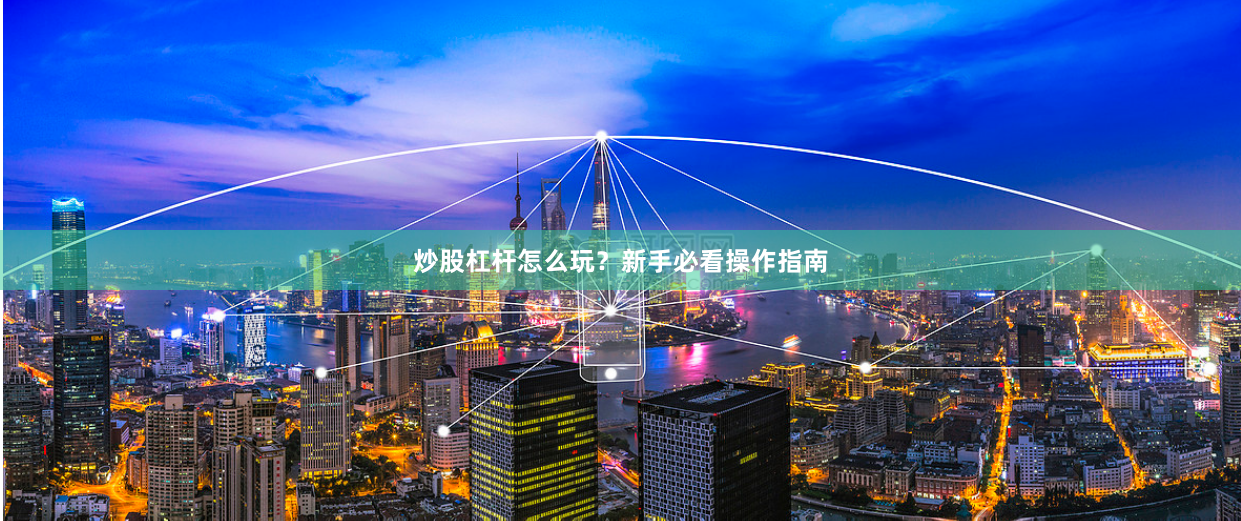 炒股杠杆怎么玩？新手必看操作指南