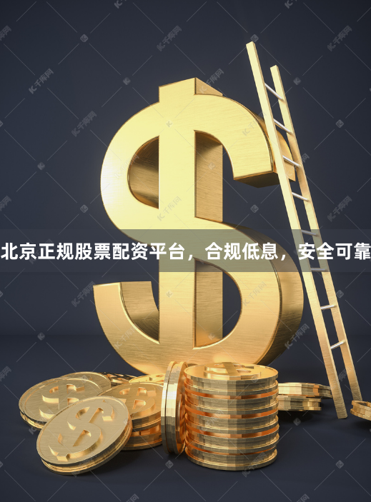 北京正规股票配资平台，合规低息，安全可靠