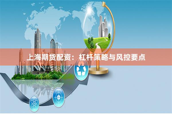 上海期货配资：杠杆策略与风控要点