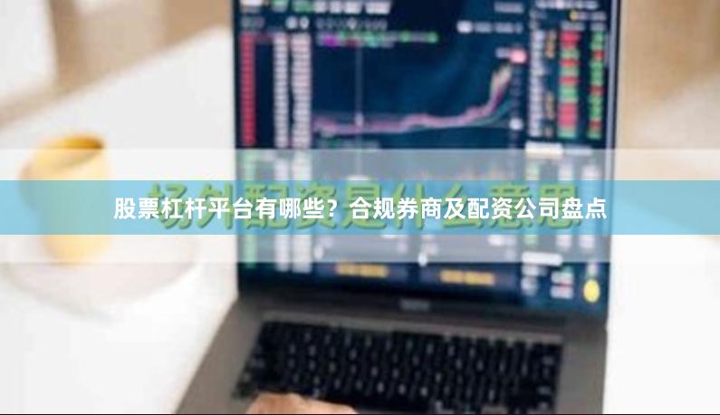 股票杠杆平台有哪些?合规券商及配资公司盘点