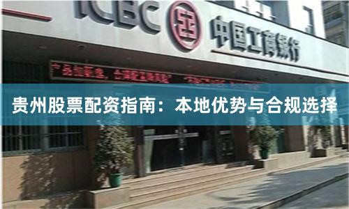 贵州股票配资指南：本地优势与合规选择