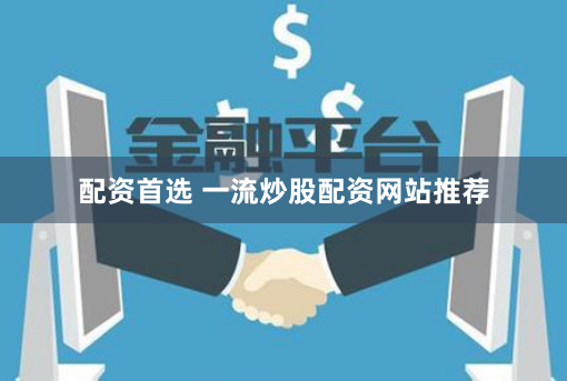 配资首选 一流炒股配资网站推荐