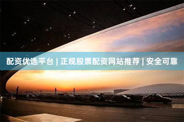 配资优选平台 | 正规股票配资网站推荐 | 安全可靠
