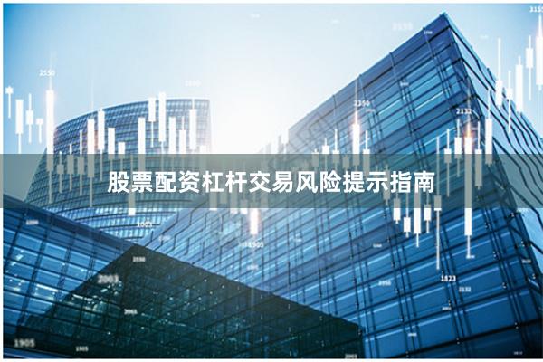 股票配资杠杆交易风险提示指南