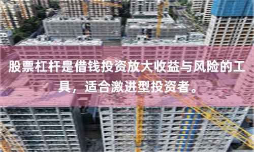 股票杠杆是借钱投资放大收益与风险的工具,适合激进型投资者。