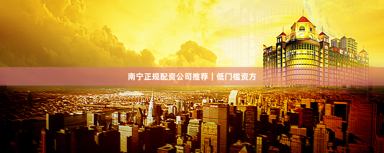 南宁正规配资公司推荐｜低门槛资方