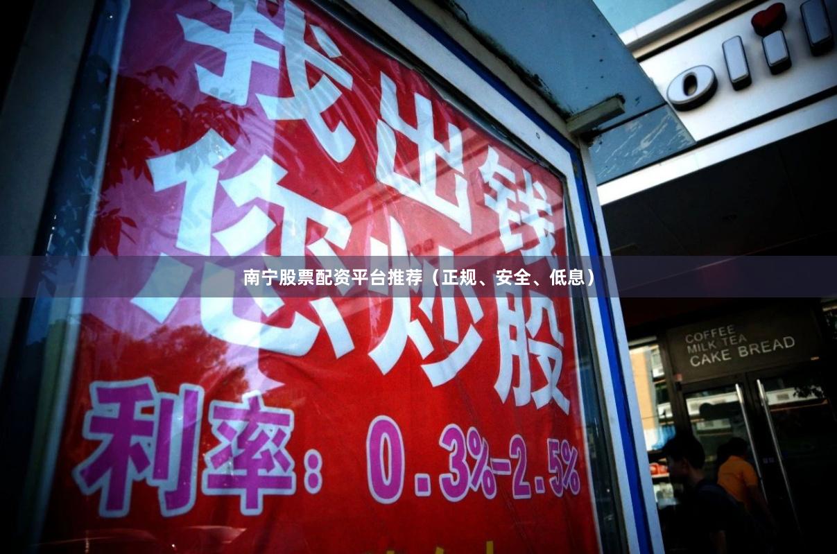 南宁股票配资平台推荐（正规、安全、低息）