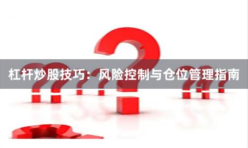杠杆炒股技巧：风险控制与仓位管理指南